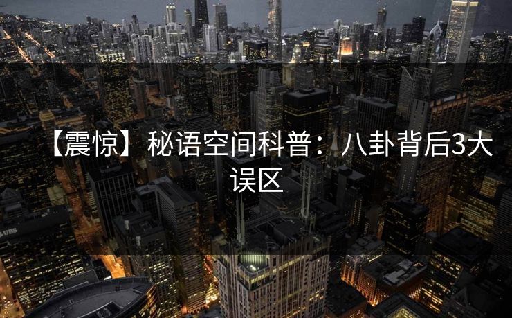 【震惊】秘语空间科普：八卦背后3大误区