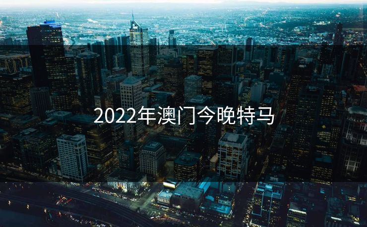 2022年澳门今晚特马 2022年澳门今晚特马