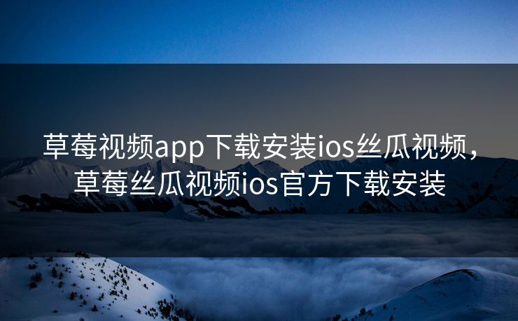 草莓视频app下载安装ios丝瓜视频，草莓丝瓜视频ios官方下载安装