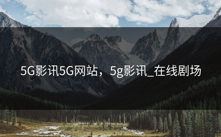 5G影讯5G网站，5g影讯_在线剧场