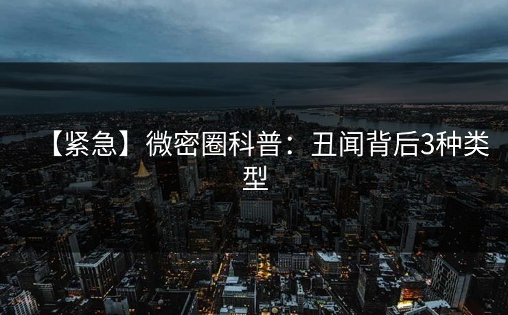 【紧急】微密圈科普：丑闻背后3种类型