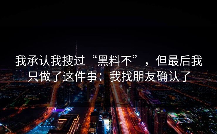 我承认我搜过“黑料不”，但最后我只做了这件事：我找朋友确认了
