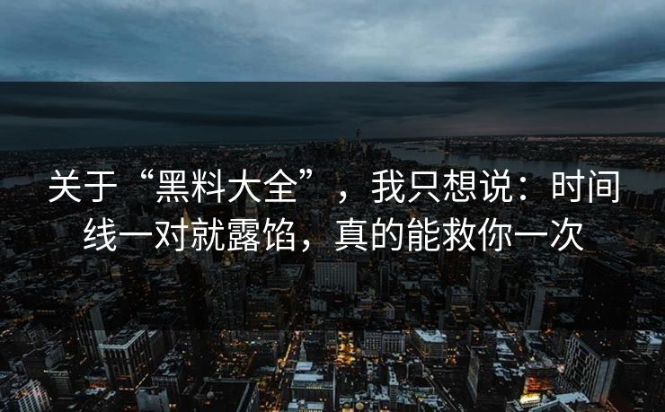 关于“黑料大全”，我只想说：时间线一对就露馅，真的能救你一次